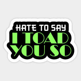 Hate To Say I Toad You So Sticker